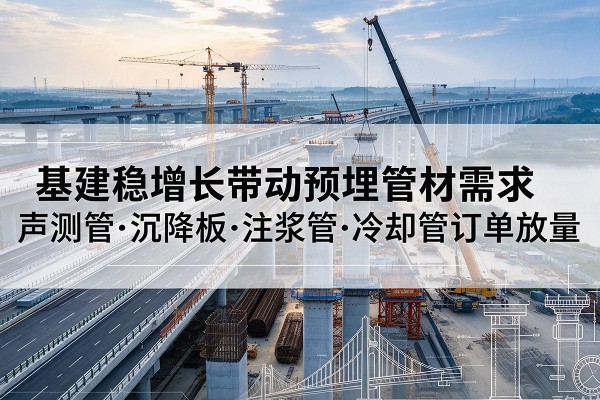 绥化基建稳增长带动预埋监测管材需求，声测管、沉降板、注浆管订单持续放量