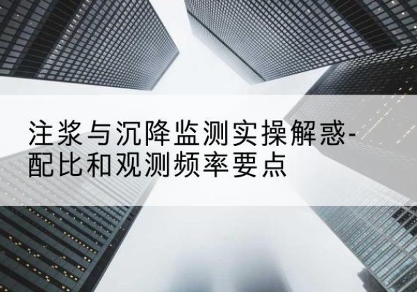 绥化水泥浆配比不当会不会造成注浆管堵管？-注浆与沉降监测实操解惑-配比和观测频率要点